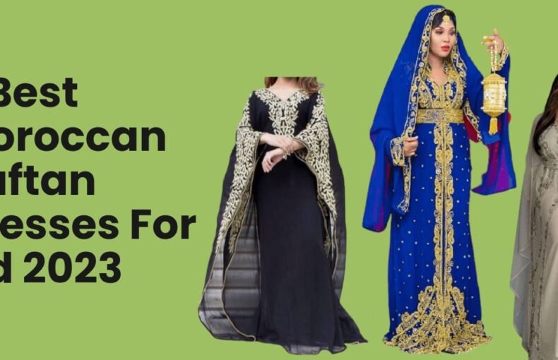 9 Best Moroccan Kaftan Dresses For Eid 2023